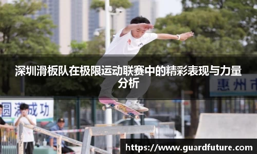 深圳滑板队在极限运动联赛中的精彩表现与力量分析