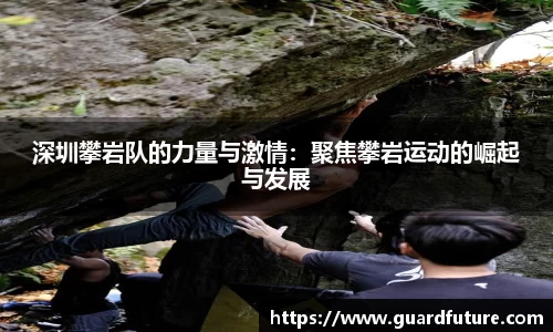 深圳攀岩队的力量与激情：聚焦攀岩运动的崛起与发展