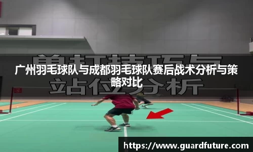 广州羽毛球队与成都羽毛球队赛后战术分析与策略对比