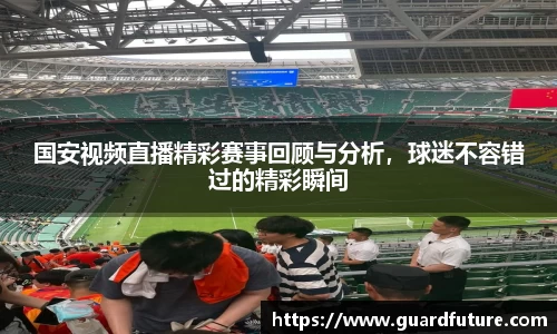 国安视频直播精彩赛事回顾与分析，球迷不容错过的精彩瞬间