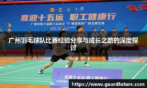 广州羽毛球队比赛经验分享与成长之路的深度探讨