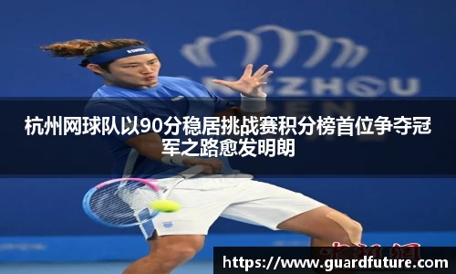 杭州网球队以90分稳居挑战赛积分榜首位争夺冠军之路愈发明朗