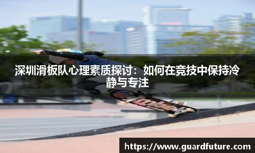 深圳滑板队心理素质探讨：如何在竞技中保持冷静与专注