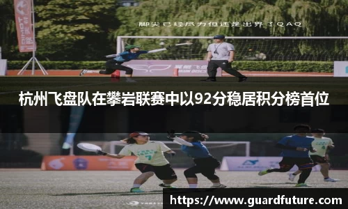 杭州飞盘队在攀岩联赛中以92分稳居积分榜首位