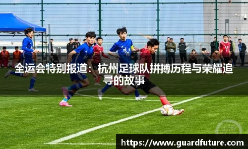 全运会特别报道：杭州足球队拼搏历程与荣耀追寻的故事