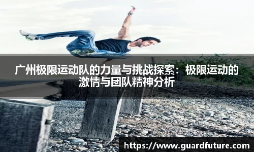 广州极限运动队的力量与挑战探索：极限运动的激情与团队精神分析