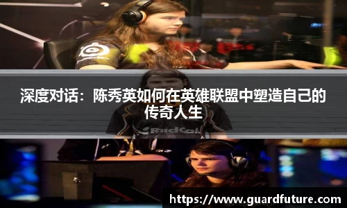 深度对话：陈秀英如何在英雄联盟中塑造自己的传奇人生