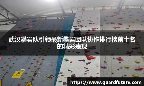 武汉攀岩队引领最新攀岩团队协作排行榜前十名的精彩表现