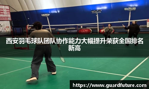 西安羽毛球队团队协作能力大幅提升荣获全国排名新高