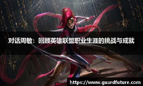 对话周敏：回顾英雄联盟职业生涯的挑战与成就