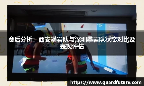 赛后分析：西安攀岩队与深圳攀岩队状态对比及表现评估