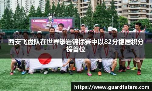 西安飞盘队在世界攀岩锦标赛中以82分稳居积分榜首位