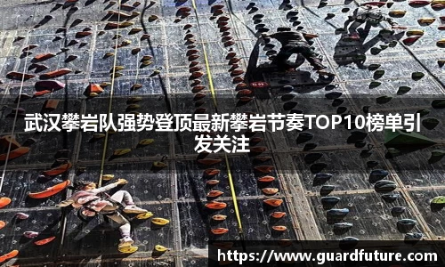 武汉攀岩队强势登顶最新攀岩节奏TOP10榜单引发关注
