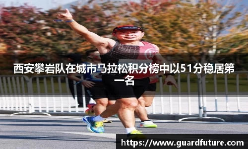西安攀岩队在城市马拉松积分榜中以51分稳居第一名
