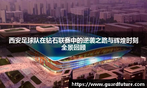 西安足球队在钻石联赛中的逆袭之路与辉煌时刻全景回顾