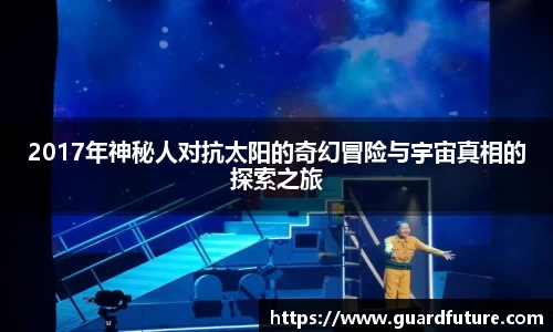 2017年神秘人对抗太阳的奇幻冒险与宇宙真相的探索之旅