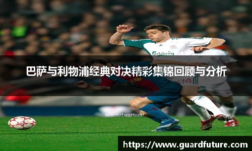 巴萨与利物浦经典对决精彩集锦回顾与分析