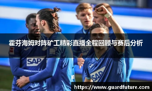 霍芬海姆对阵矿工精彩直播全程回顾与赛后分析