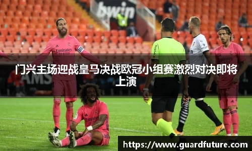 门兴主场迎战皇马决战欧冠小组赛激烈对决即将上演