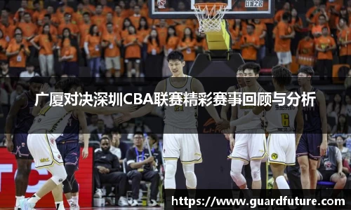 广厦对决深圳CBA联赛精彩赛事回顾与分析