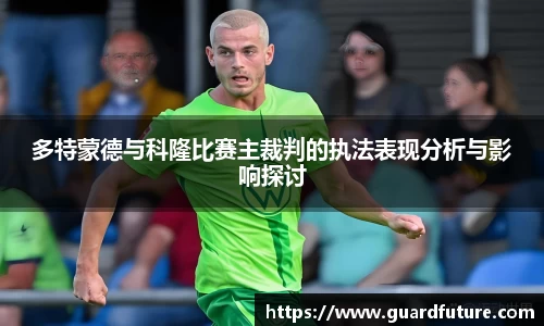 多特蒙德与科隆比赛主裁判的执法表现分析与影响探讨