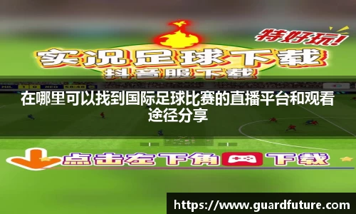 在哪里可以找到国际足球比赛的直播平台和观看途径分享