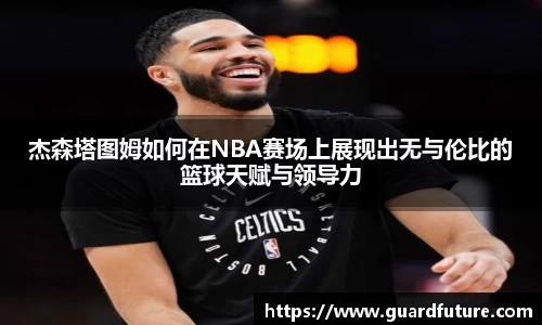杰森塔图姆如何在NBA赛场上展现出无与伦比的篮球天赋与领导力