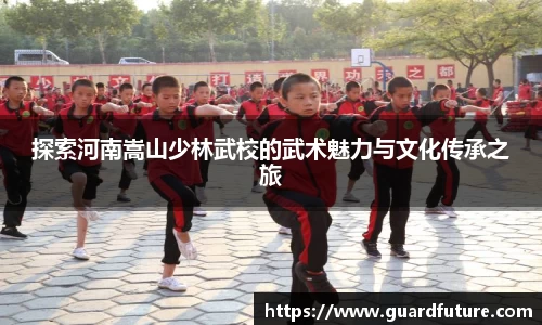 探索河南嵩山少林武校的武术魅力与文化传承之旅