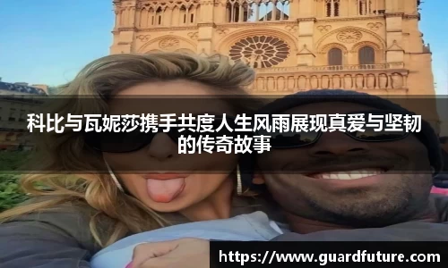 科比与瓦妮莎携手共度人生风雨展现真爱与坚韧的传奇故事