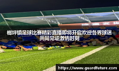 榔坪镇足球比赛精彩直播即将开启欢迎各界球迷共同见证激情时刻