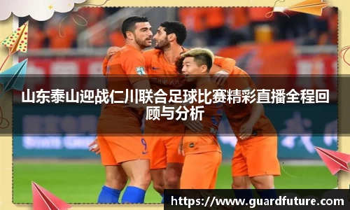 山东泰山迎战仁川联合足球比赛精彩直播全程回顾与分析