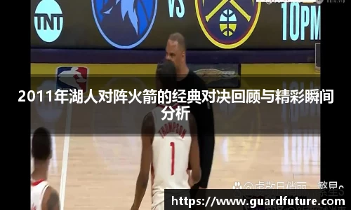 2011年湖人对阵火箭的经典对决回顾与精彩瞬间分析